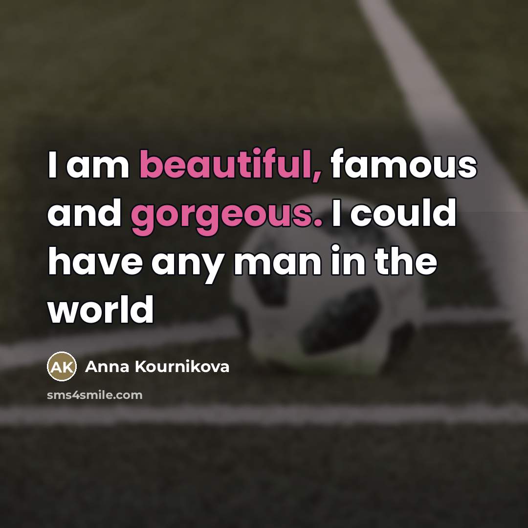 “I am beautiful, famous and gorgeous. I could have any…” quote by Anna Kournikova