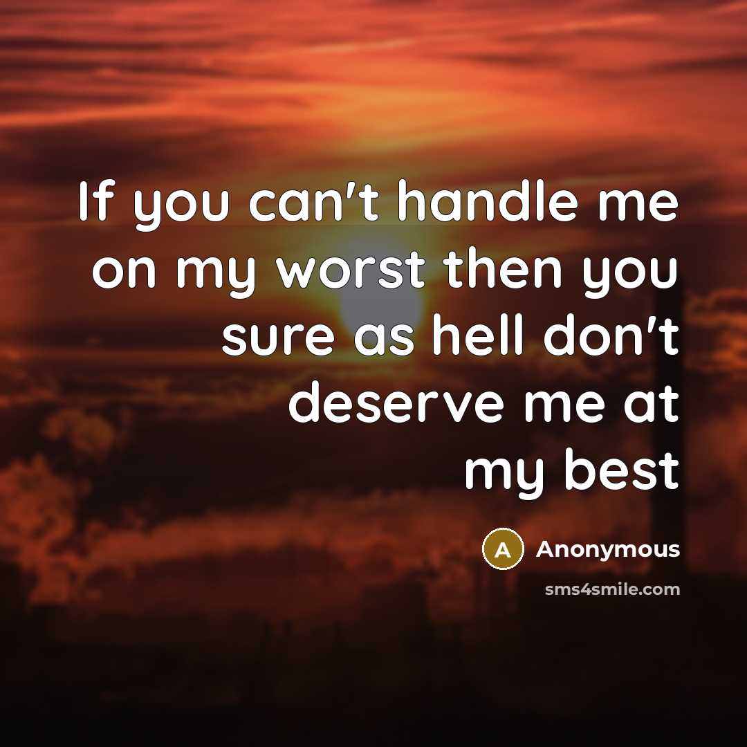 “If you can't handle me on my worst then you sure as hell don't deserve me at my best” quote by Anonymous
