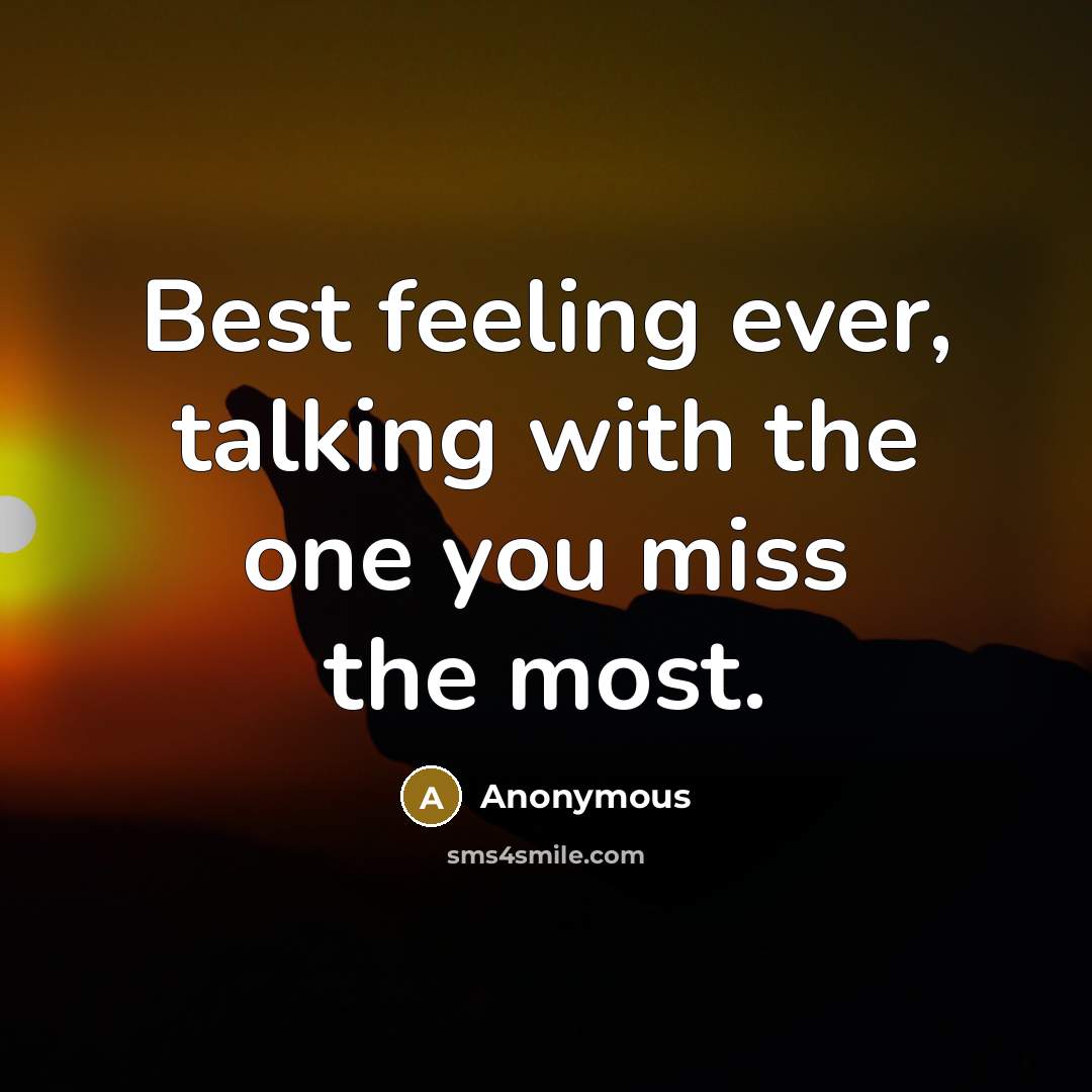 “Best feeling ever, talking with the one you miss the most.” quote by Anonymous