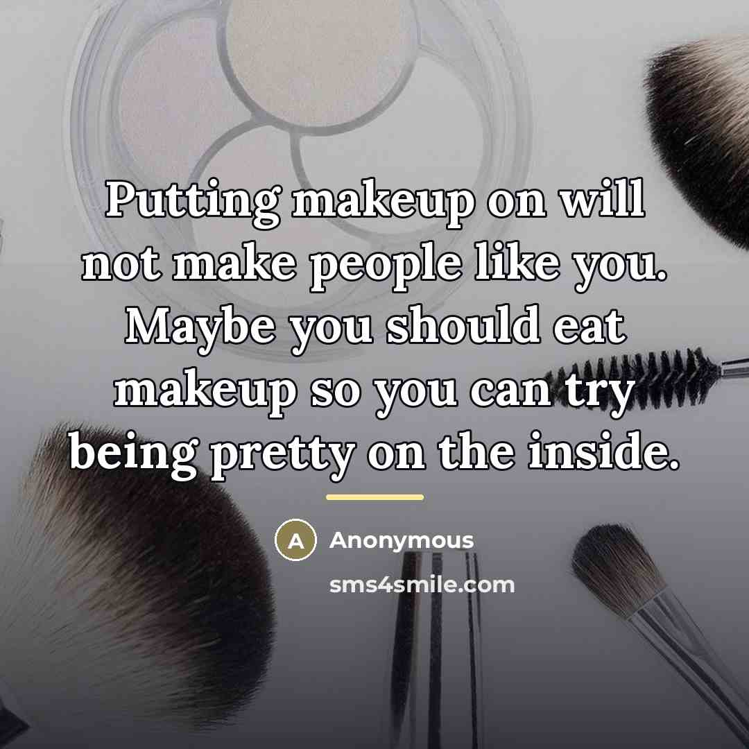 “Putting makeup on will not make people like you. Maybe…” quote by Anonymous