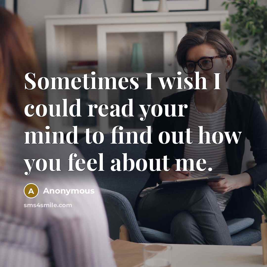 “Sometimes I wish I could read your mind to find out how you feel about me.” quote by Anonymous