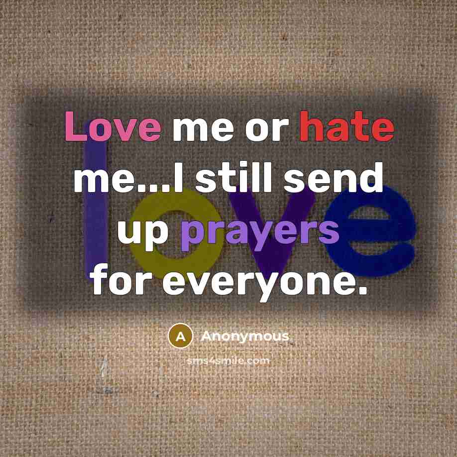 “Love me or hate me...I still send up prayers for everyone.” quote by Anonymous