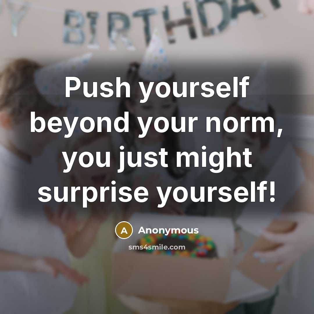 “Push yourself beyond your norm, you just might surprise yourself!” quote by Anonymous