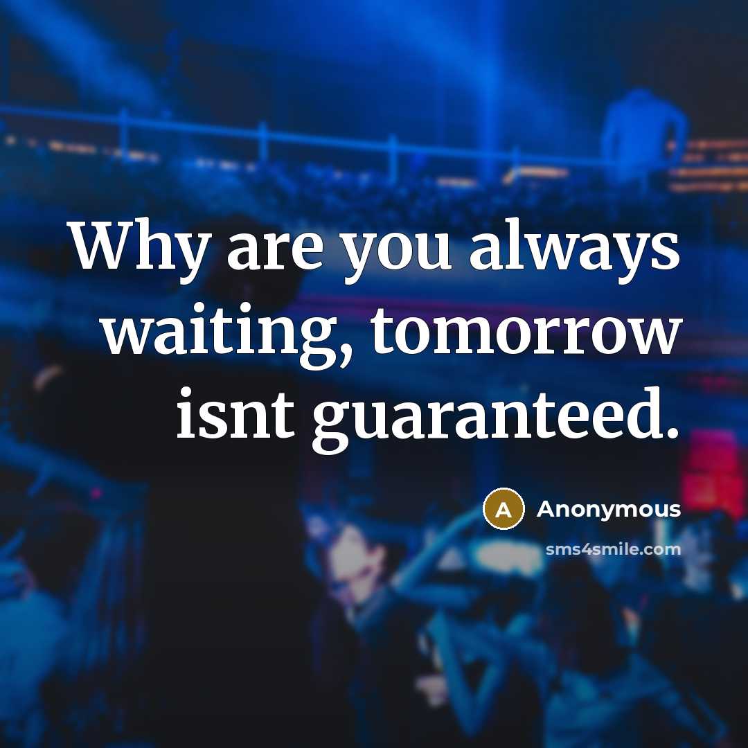“Why are you always waiting, tomorrow isnt guaranteed.…” quote by Anonymous