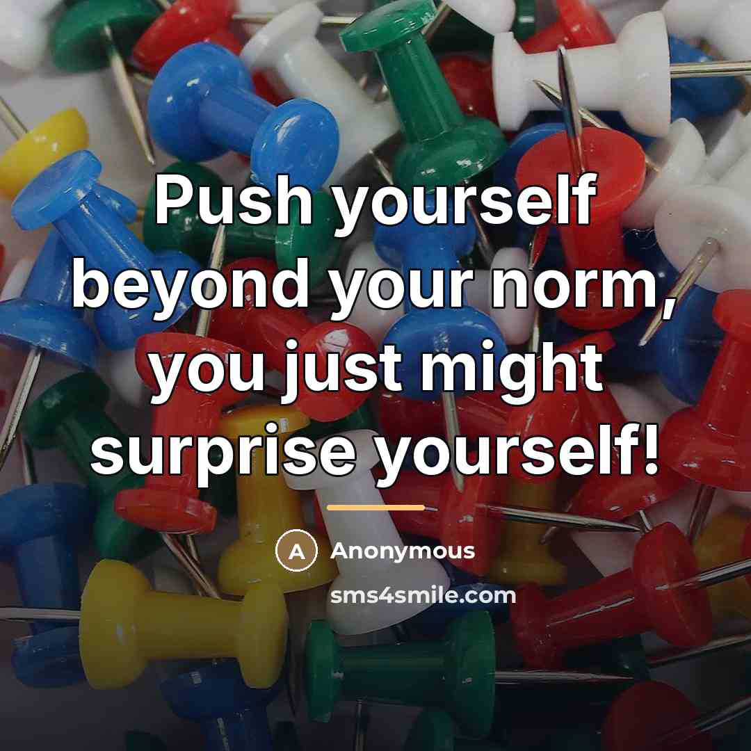 “Push yourself beyond your norm, you just might surprise yourself!…” quote by Anonymous