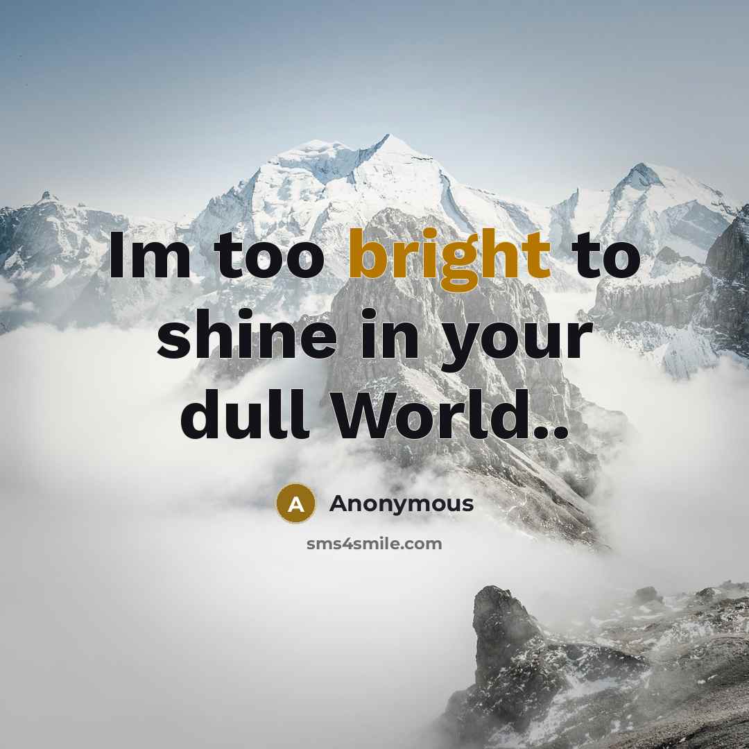 “Im too bright to shine in your dull World..…” quote by Anonymous
