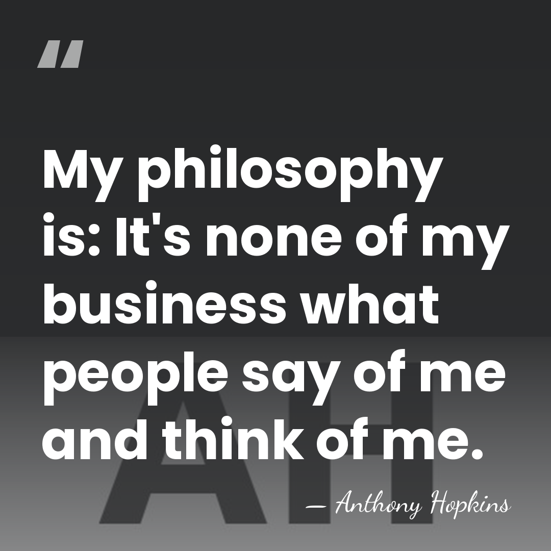 My philosophy is: It's none of my business what people say of&hellip; - Anthony Hopkins