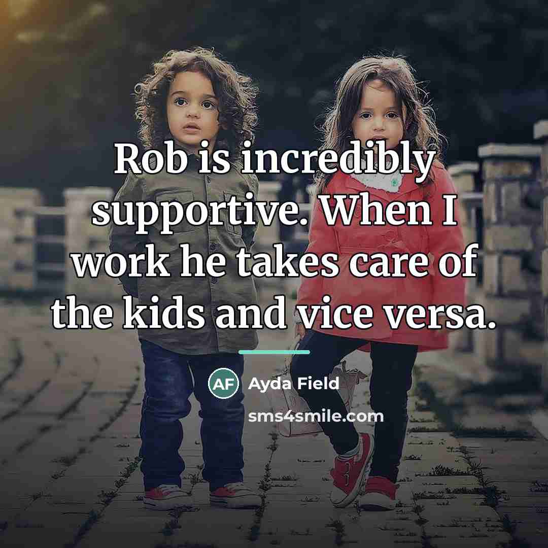 “Rob is incredibly supportive. When I work he takes care…” quote by Ayda Field