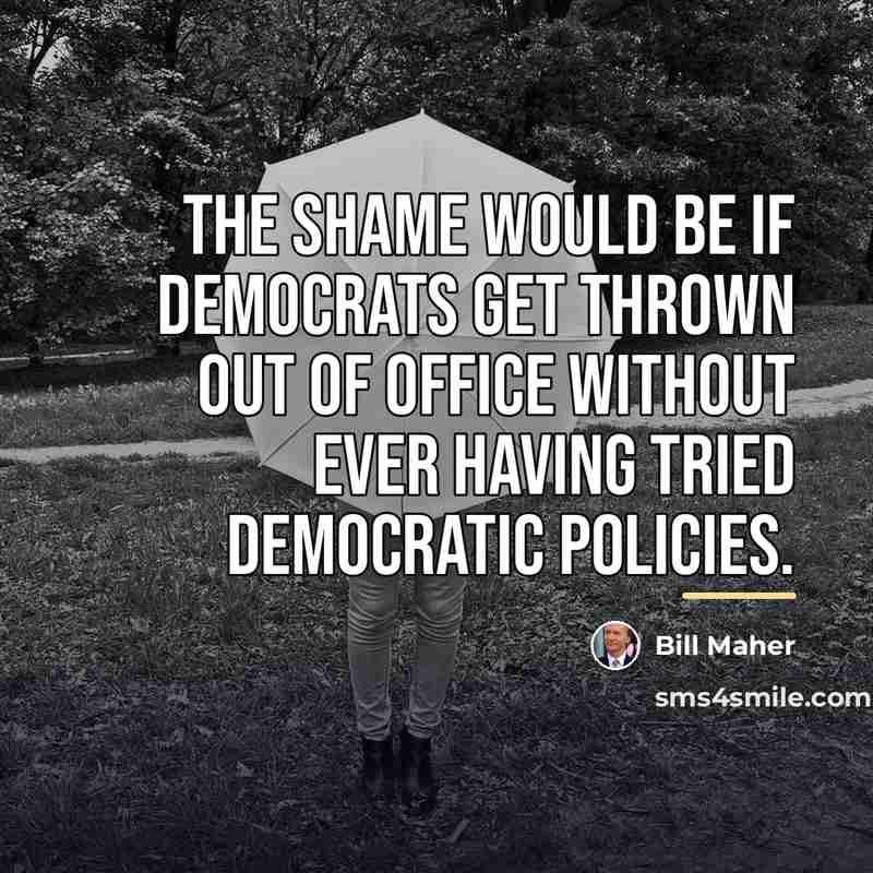 “The shame would be if Democrats get thrown out of…” quote by Bill Maher