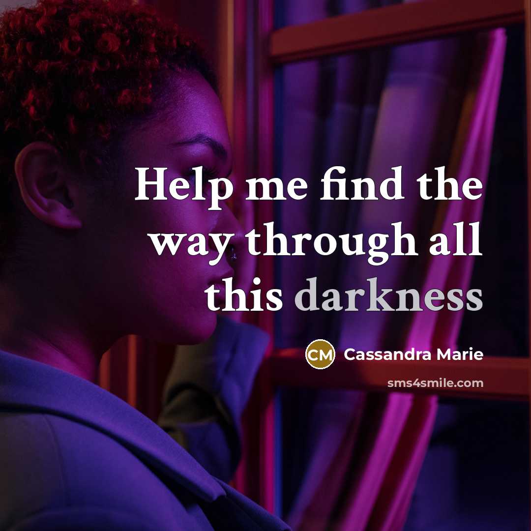 “Help me find the way through all this darkness…” quote by Cassandra Marie