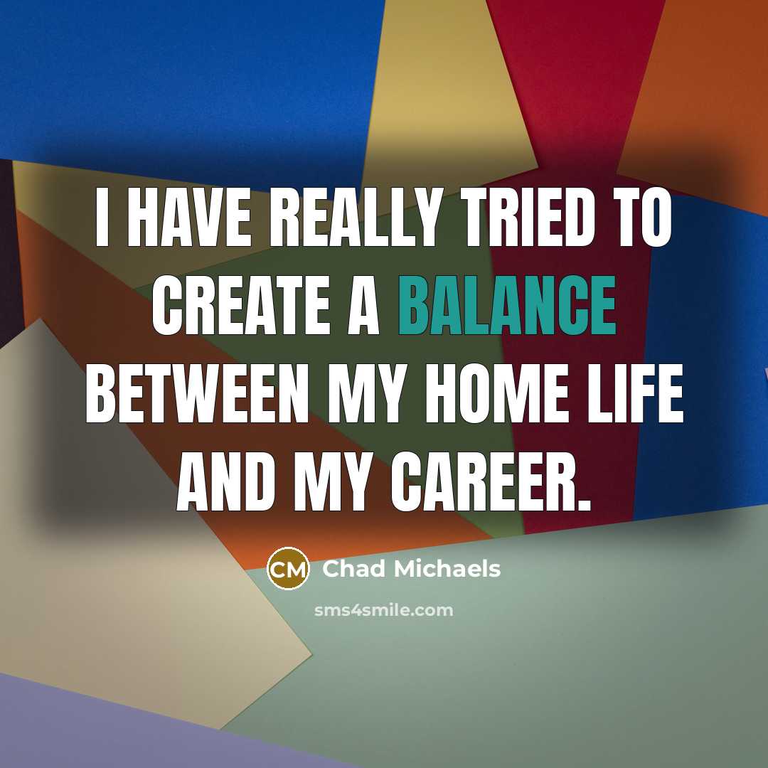 “I have really tried to create a balance between my…” quote by Chad Michaels