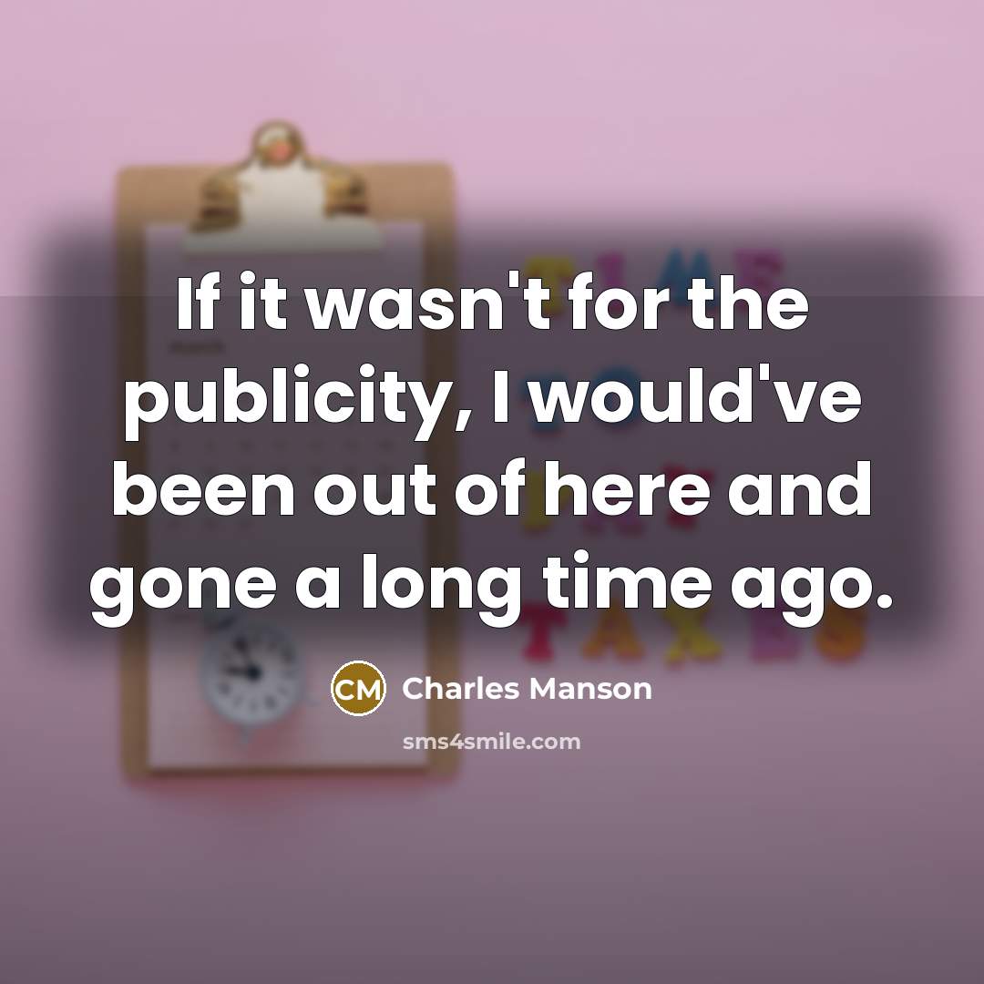 “If it wasn't for the publicity, I would've been out…” quote by Charles Manson