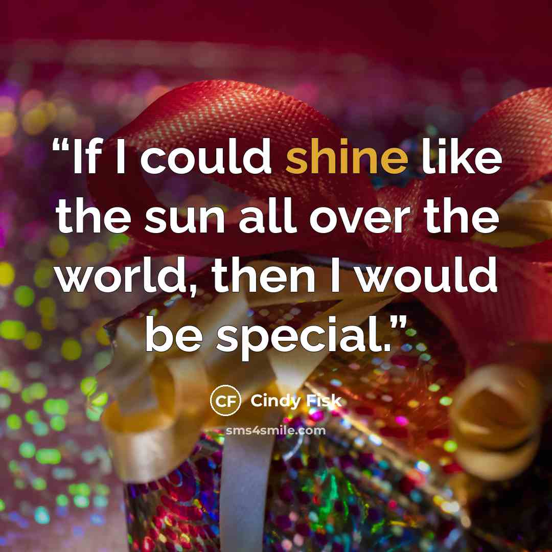 “If I could shine like the sun all over the world, then I would be special.” quote by Cindy Fisk