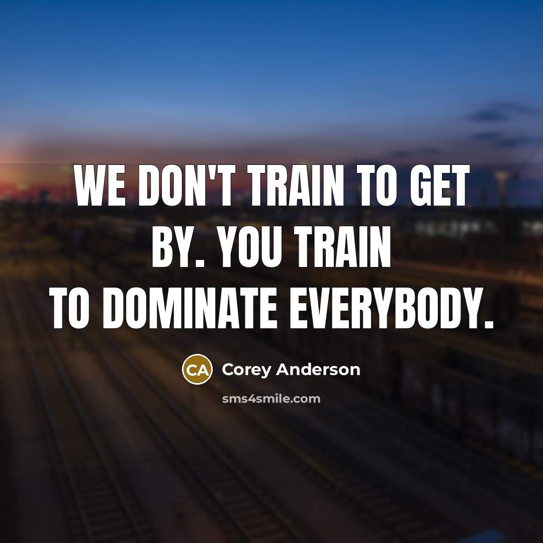 “We don't train to get by. You train to dominate…” quote by Corey Anderson