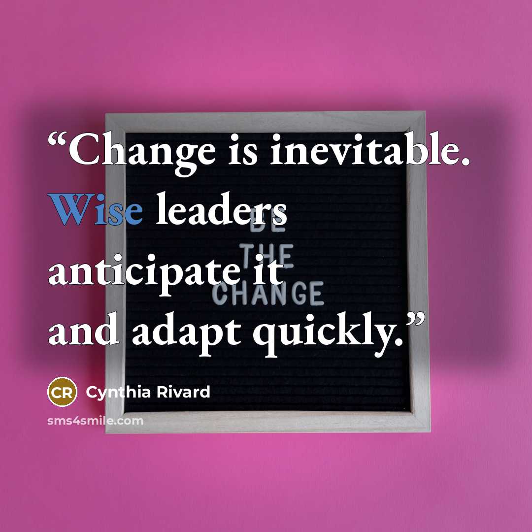“Change is inevitable. Wise leaders anticipate it and adapt quickly.” quote by Cynthia Rivard