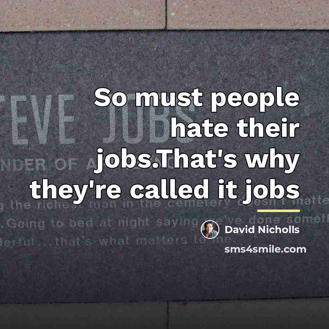 “So must people hate their jobs.That's why they're called it…” quote by David Nicholls