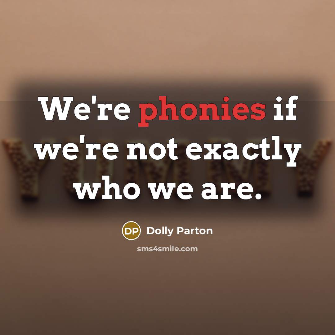 “We're phonies if we're not exactly who we are.” quote by Dolly Parton