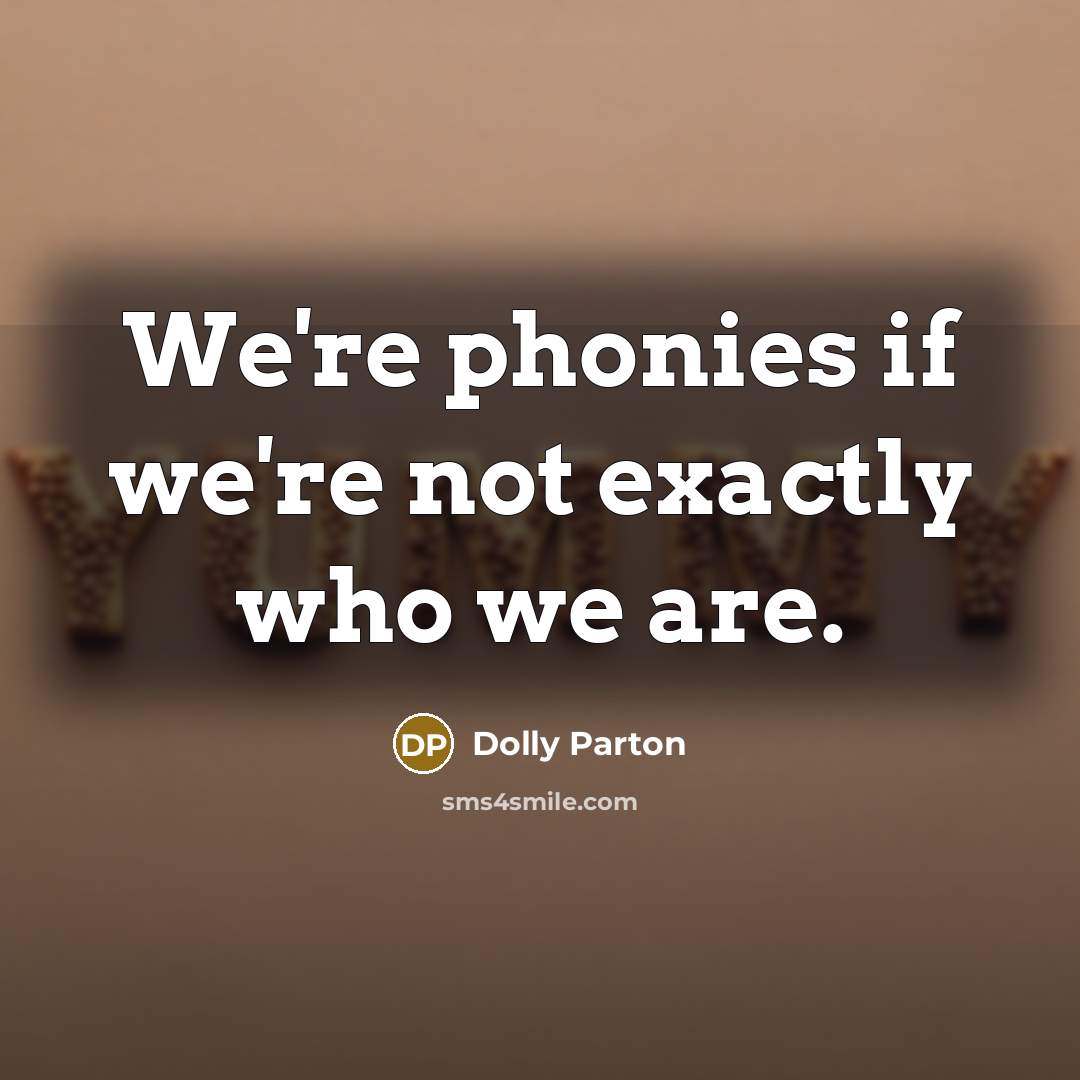 “We're phonies if we're not exactly who we are.…” quote by Dolly Parton