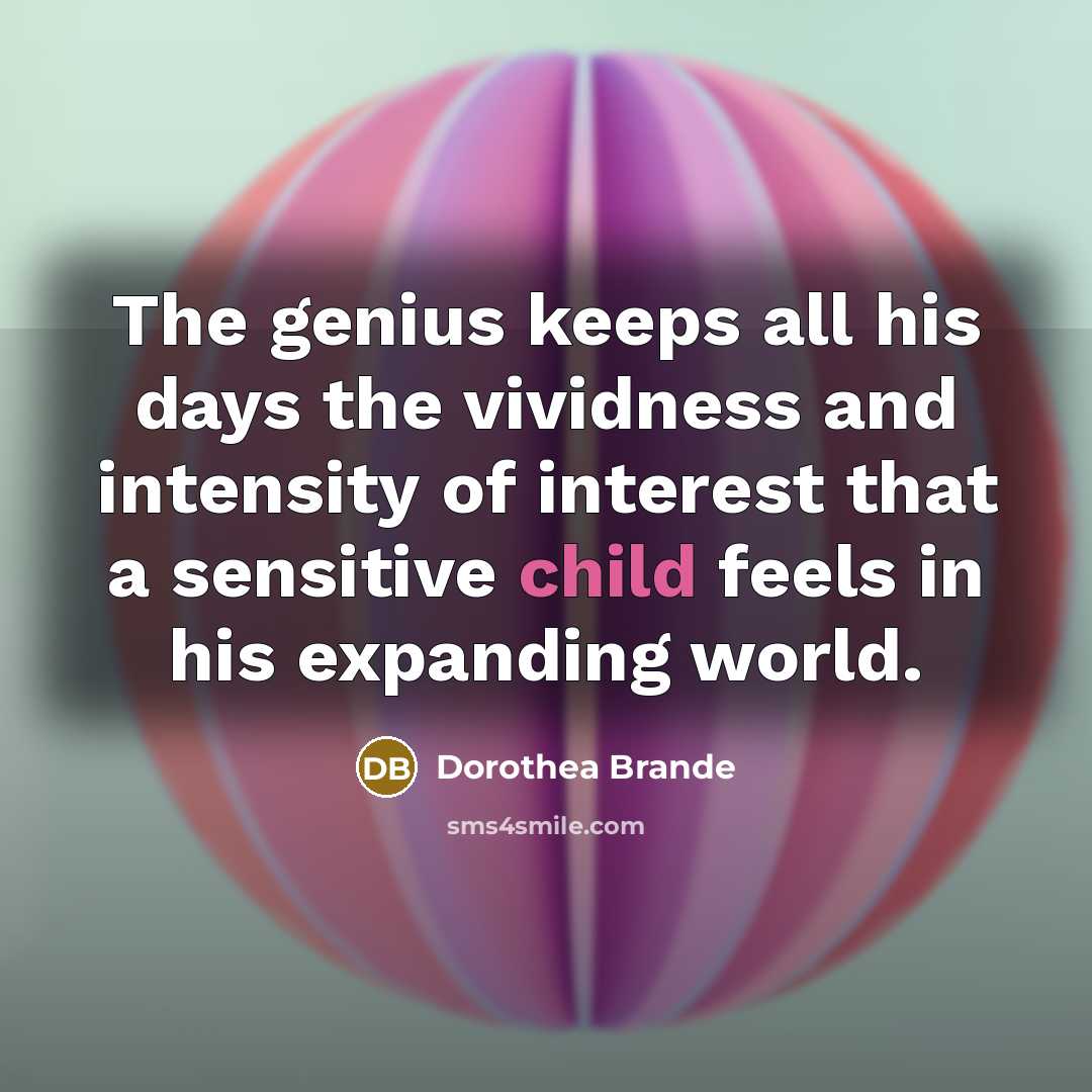 “The genius keeps all his days the vividness and intensity…” quote by Dorothea Brande