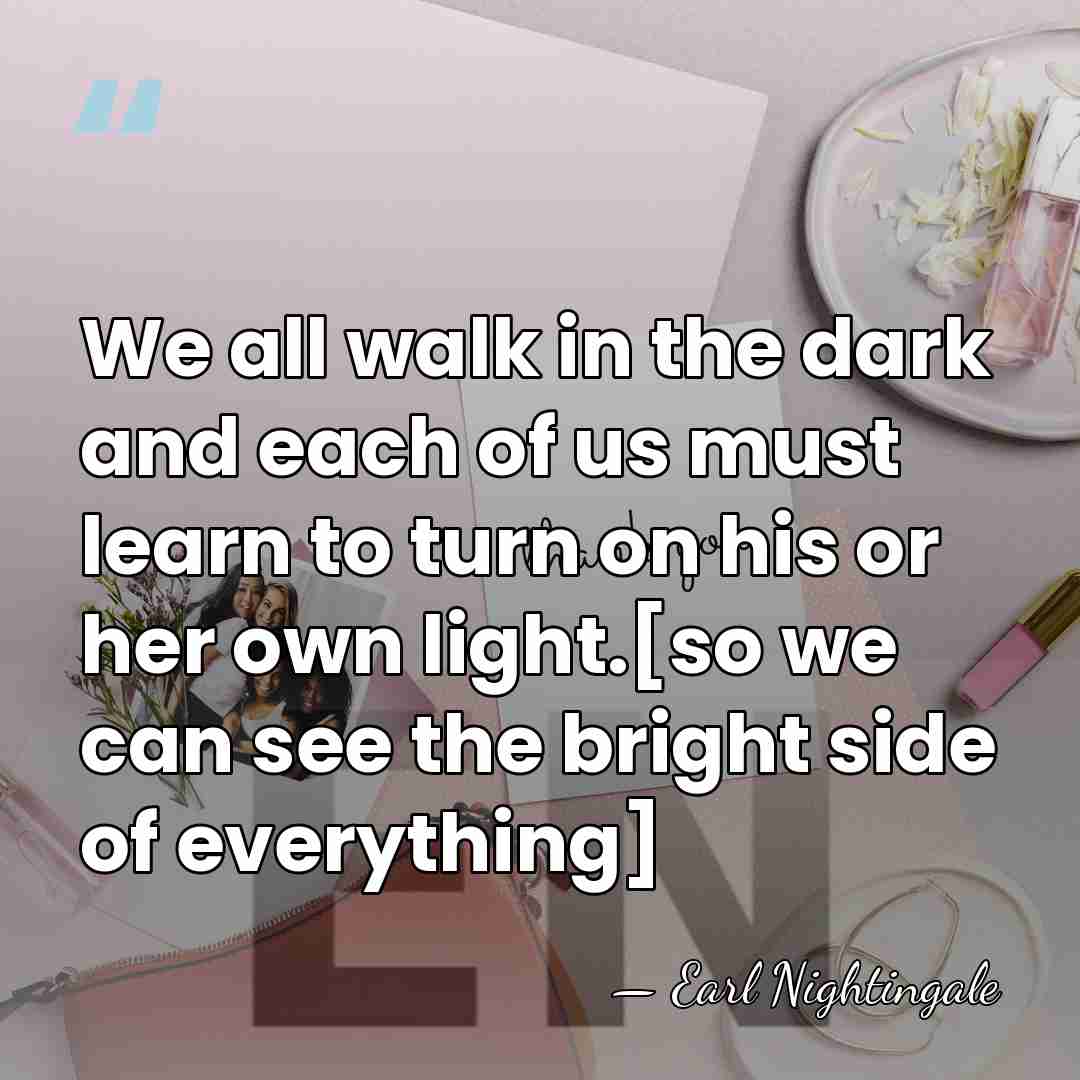 We all walk in the dark and each of us must learn&hellip; - Earl Nightingale