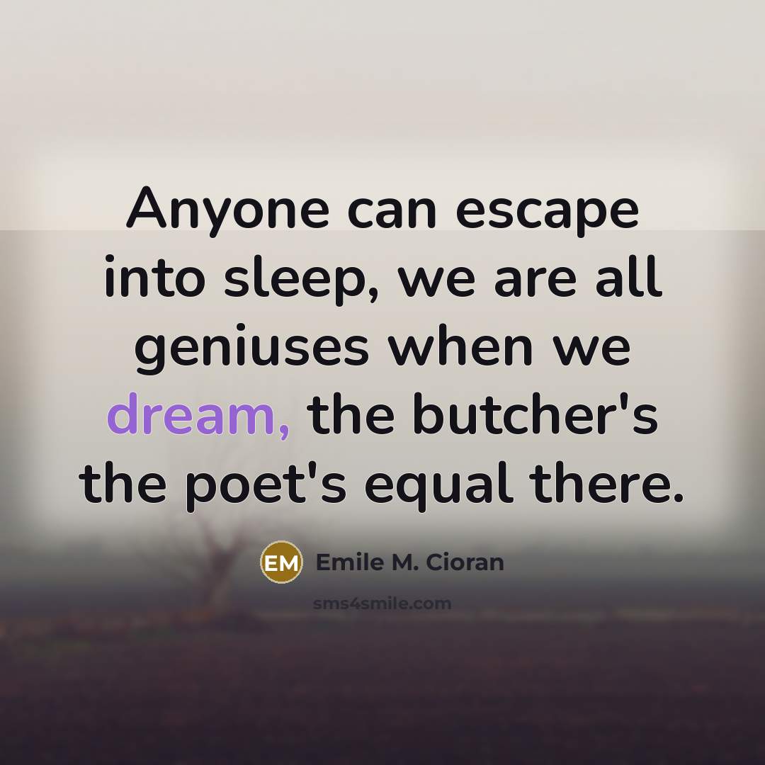 “Anyone can escape into sleep, we are all geniuses when…” quote by Emile M. Cioran