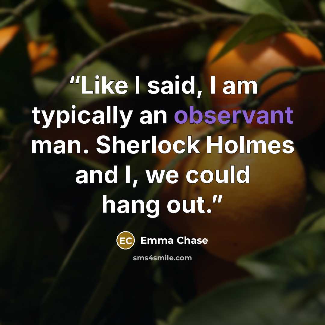 “Like I said, I am typically an observant man. Sherlock Holmes and I, we could hang out.” quote by Emma Chase
