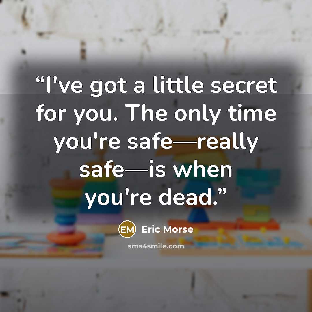 “I've got a little secret for you. The only time you're safe―really safe―is when you're dead.” quote by Eric Morse
