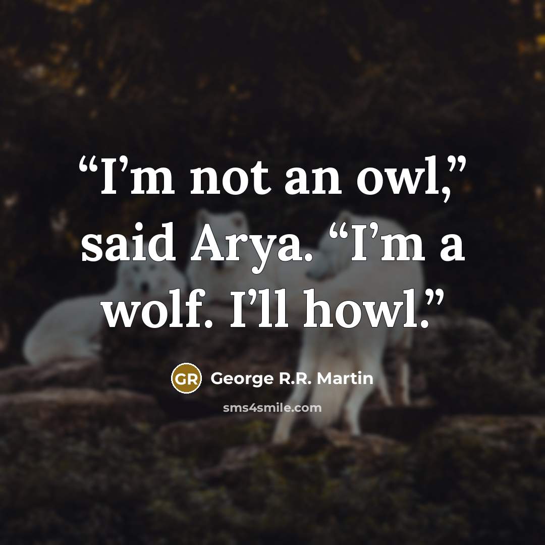 “I’m not an owl,” said Arya. “I’m a wolf. I’ll howl.” quote by George R.R. Martin