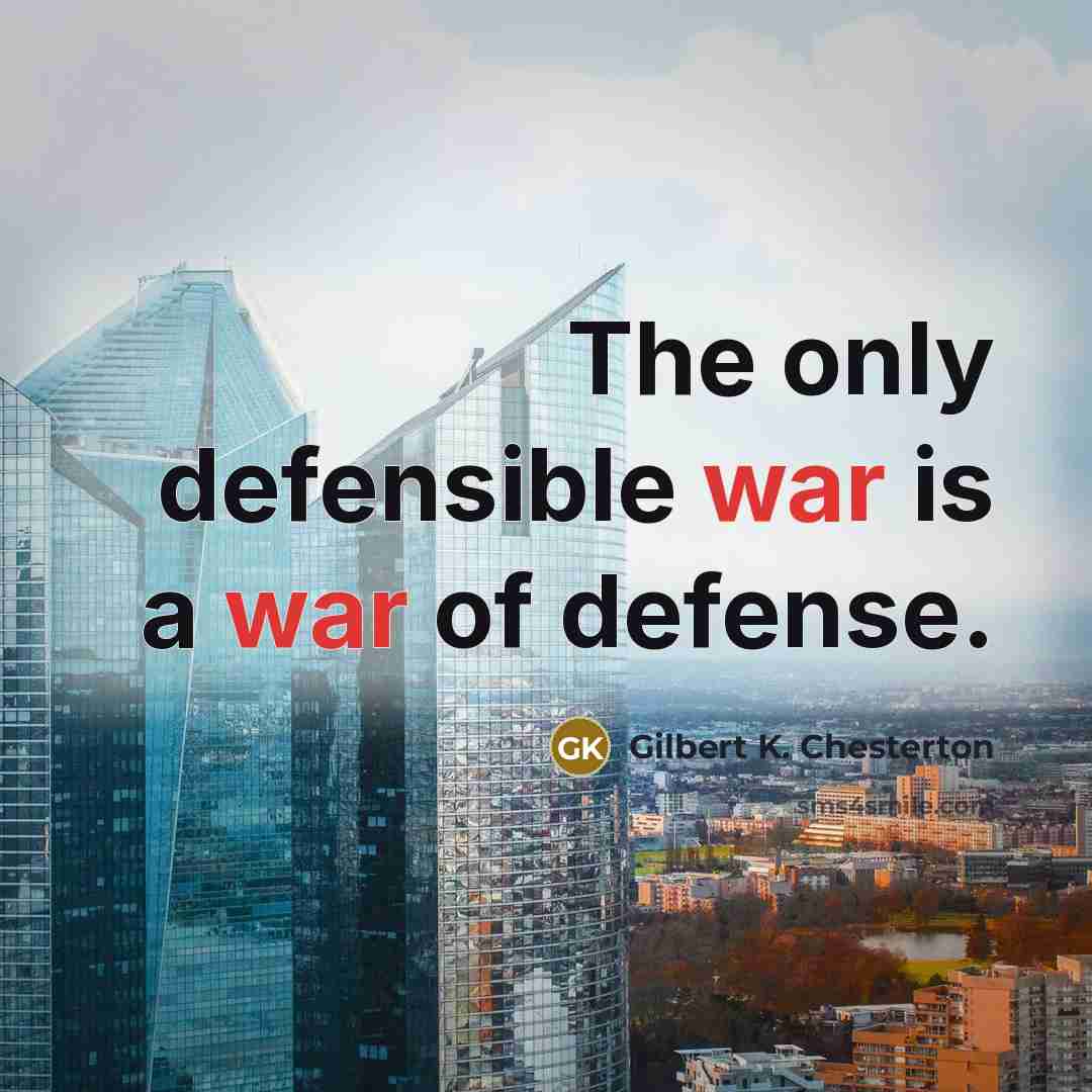 “The only defensible war is a war of defense.…” quote by Gilbert K. Chesterton