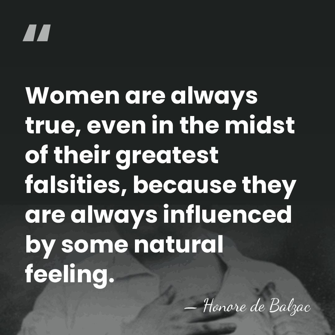 Women are always true, even in the midst of their greatest falsities,&hellip; - HonorÈ De Balzac