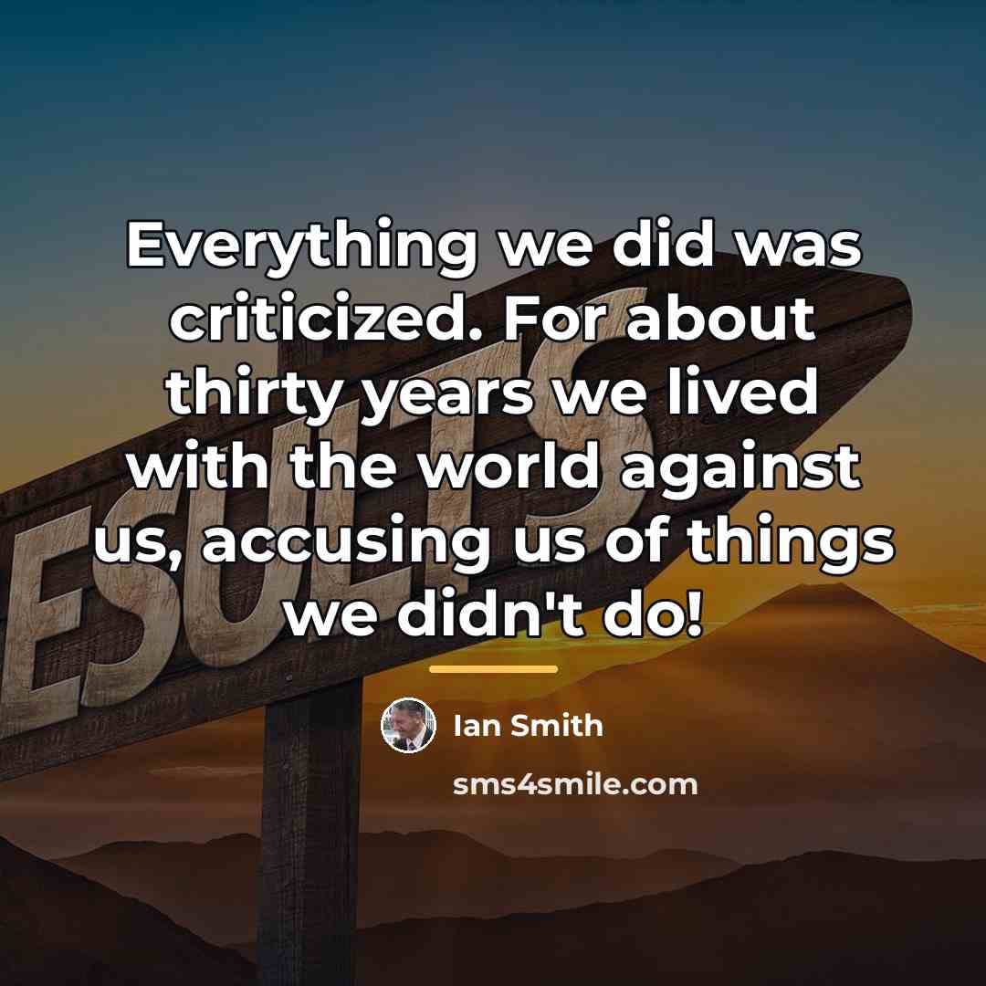 “Everything we did was criticized. For about thirty years we…” quote by Ian Smith