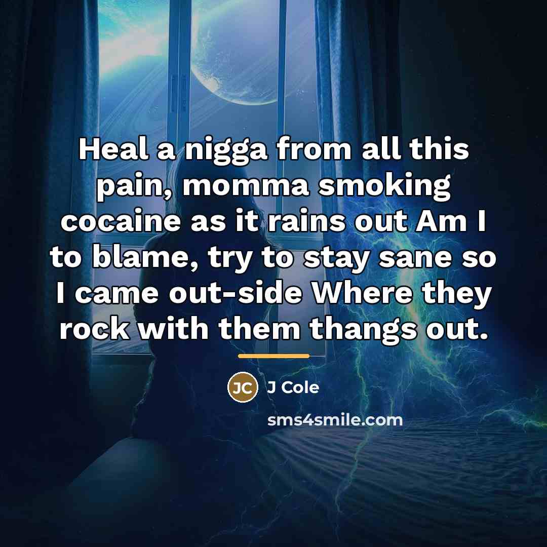“Heal a nigga from all this pain, momma smoking cocaine…” quote by J Cole