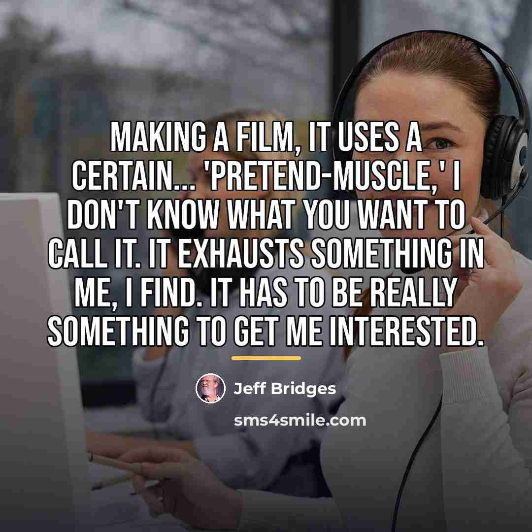 “Making a film, it uses a certain... 'pretend-muscle,' I don't…” quote by Jeff Bridges