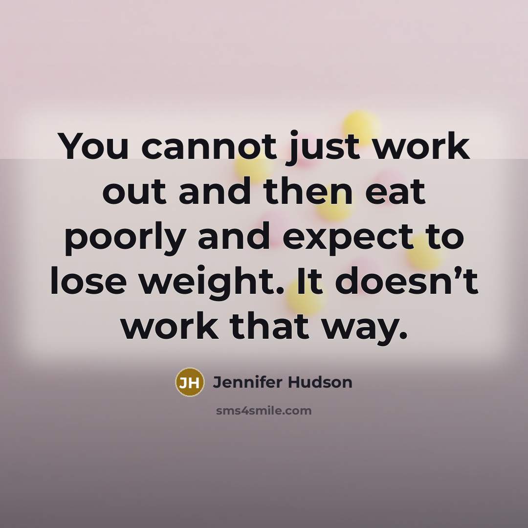 “You cannot just work out and then eat poorly and…” quote by Jennifer Hudson