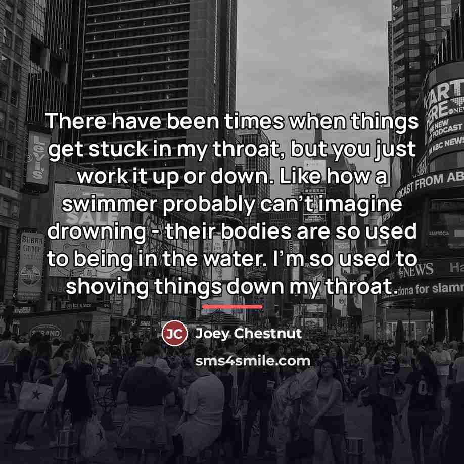 “There have been times when things get stuck in my…” quote by Joey Chestnut
