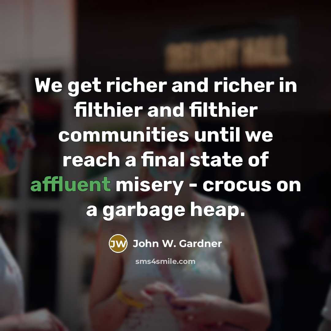 “We get richer and richer in filthier and filthier communities…” quote by John W. Gardner