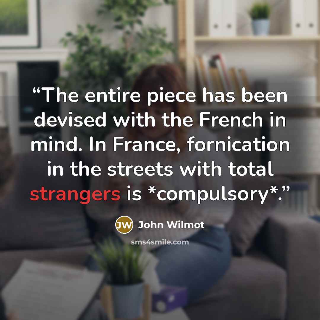 “The entire piece has been devised with the French in mind. In France, fornication in the streets with total strangers is *compulsory*.” quote by John Wilmot
