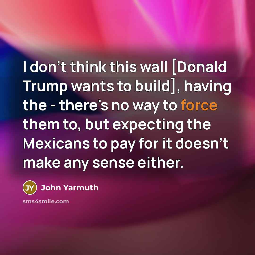 “I don`t think this wall [Donald Trump wants to build],…” quote by John Yarmuth