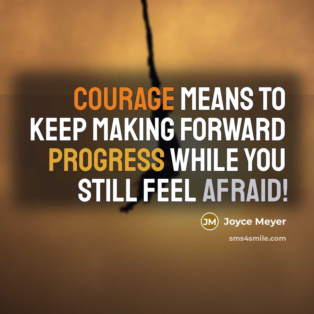 “Courage means to keep making forward progress while you still feel afraid!” quote by Joyce Meyer