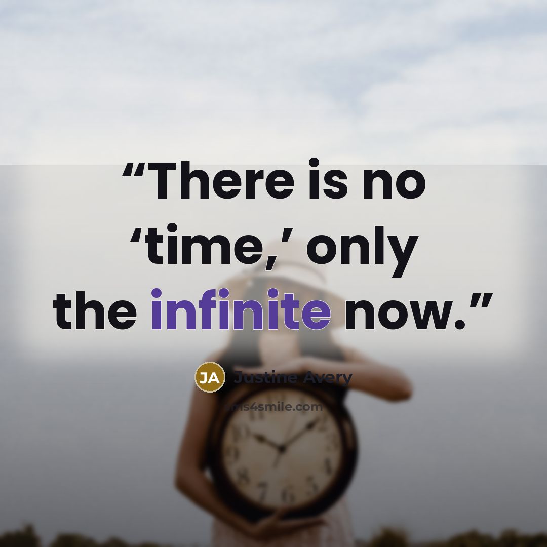 “There is no ‘time,’ only the infinite now.” quote by Justine Avery