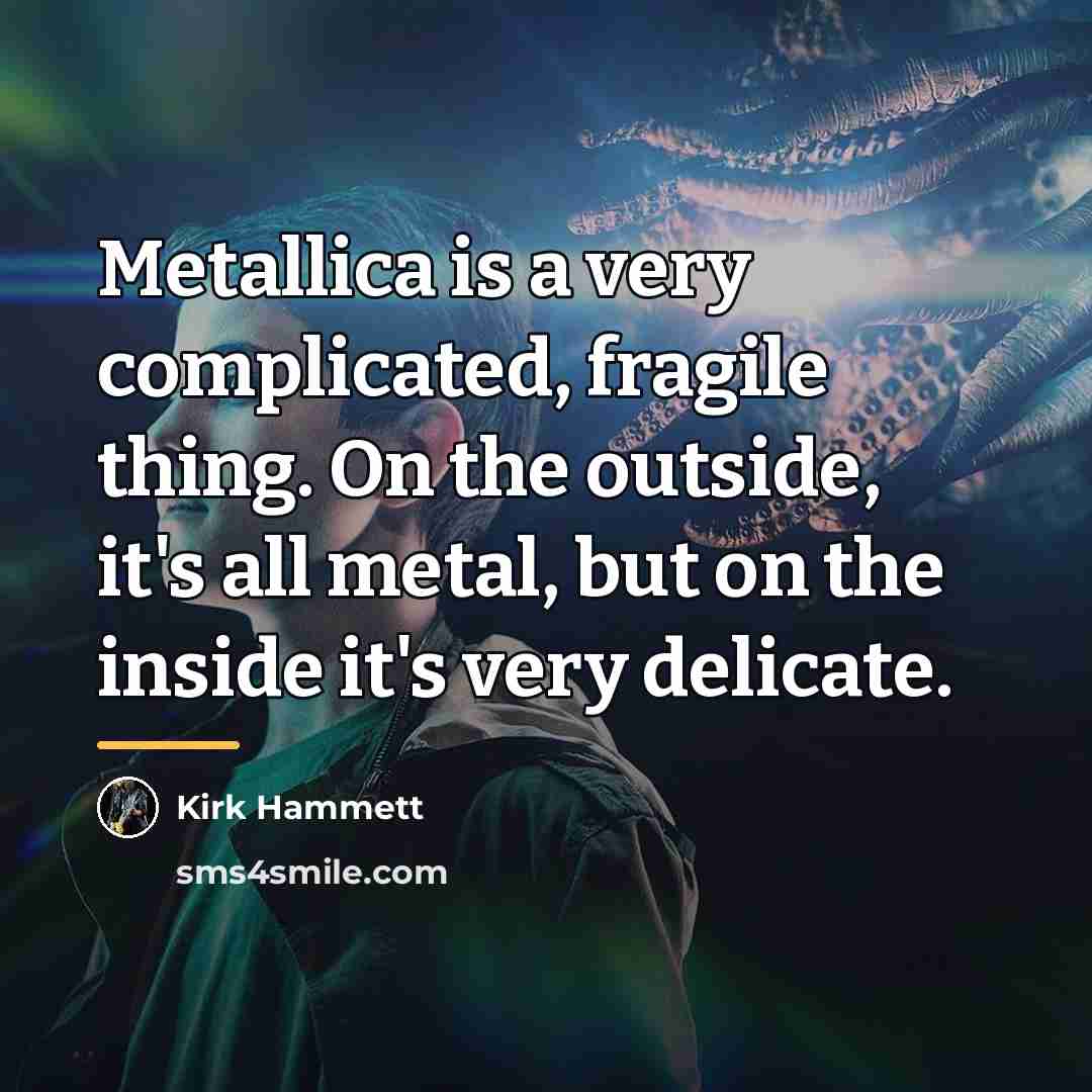“Metallica is a very complicated, fragile thing. On the outside,…” quote by Kirk Hammett