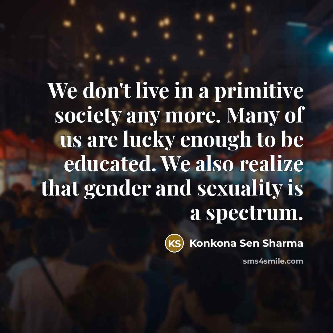 “We don't live in a primitive society any more. Many…” quote by Konkona Sen Sharma