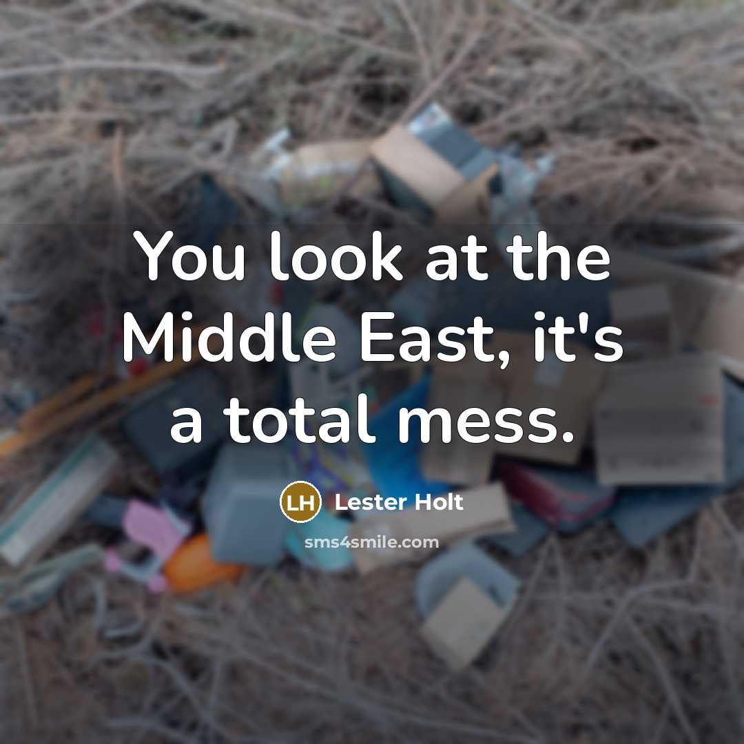 “You look at the Middle East, it's a total mess.…” quote by Lester Holt
