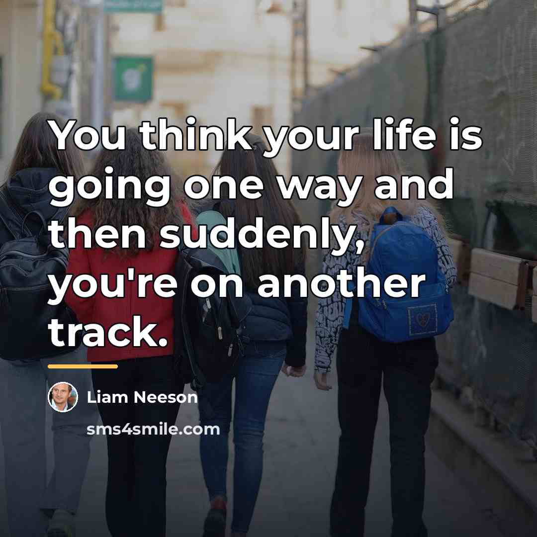 “You think your life is going one way and then…” quote by Liam Neeson