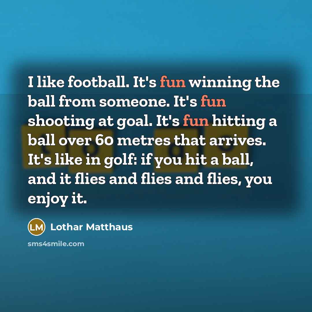 “I like football. It's fun winning the ball from someone.…” quote by Lothar Matthaus