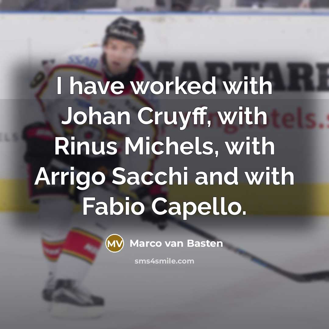 “I have worked with Johan Cruyff, with Rinus Michels, with Arrigo Sacchi and with Fabio Capello.” quote by Marco van Basten