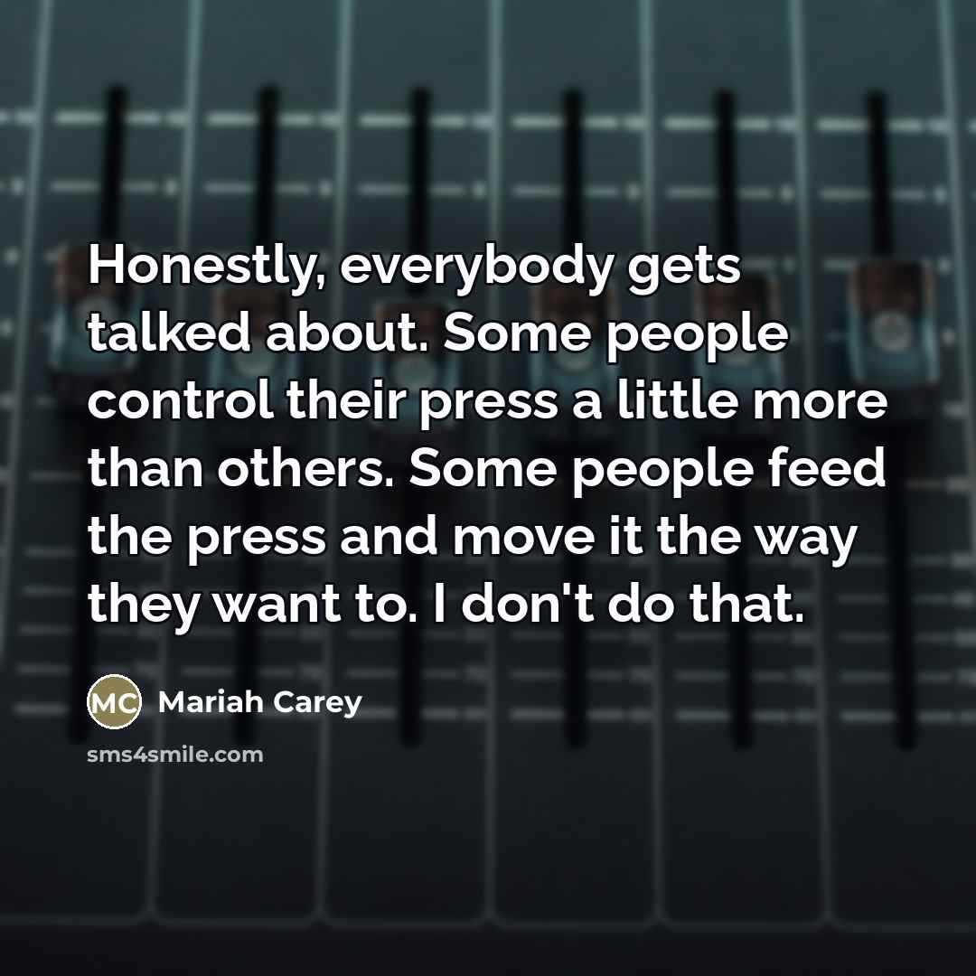 “Honestly, everybody gets talked about. Some people control their press…” quote by Mariah Carey