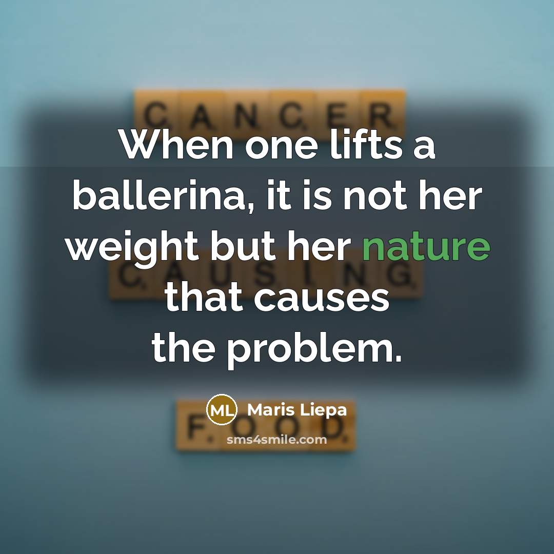 “When one lifts a ballerina, it is not her weight but her nature that causes the problem.” quote by Maris Liepa