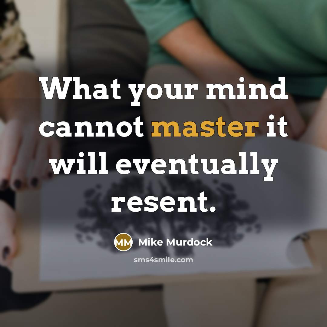 “What your mind cannot master it will eventually resent.” quote by Mike Murdock