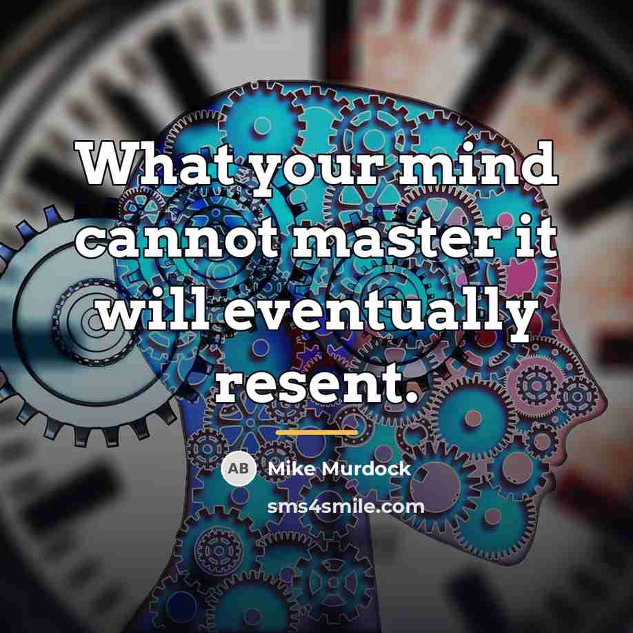 “What your mind cannot master it will eventually resent.…” quote by Mike Murdock